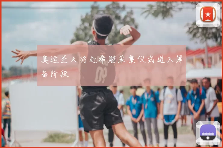 奥运圣火将赴希腊采集仪式进入筹备阶段