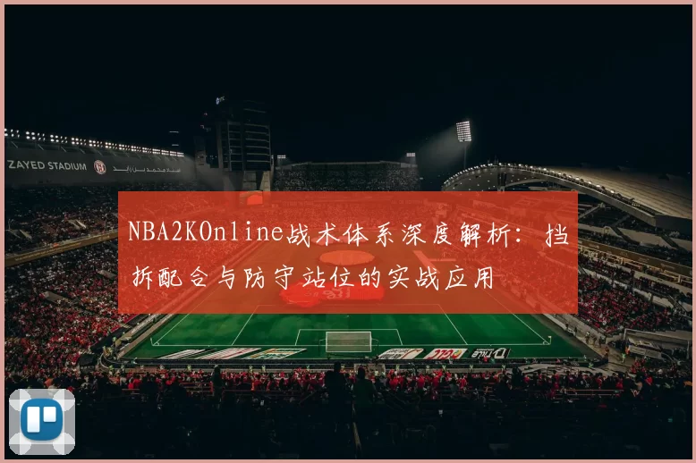 NBA2KOnline战术体系深度解析:挡拆配合与防守站位的实战应用