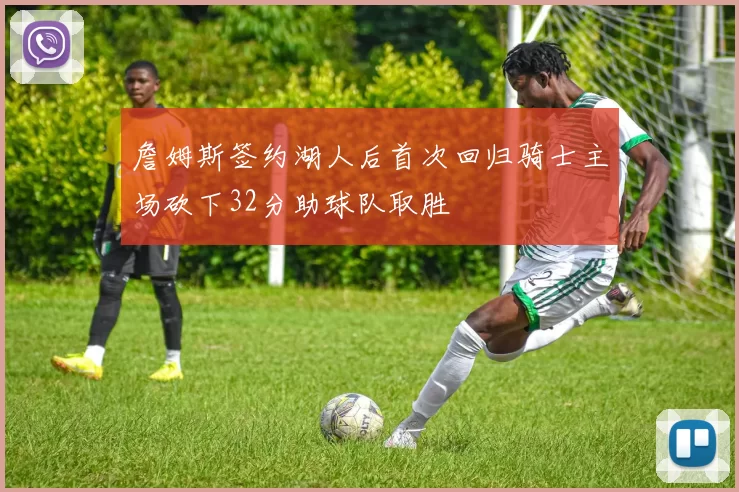 詹姆斯签约湖人后首次回归骑士主场砍下32分助球队取胜
