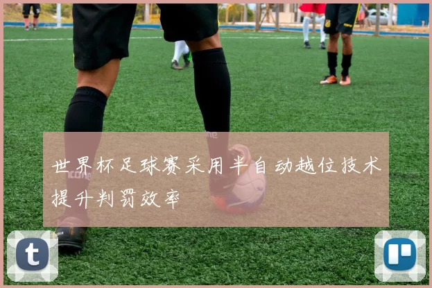 世界杯足球赛采用半自动越位技术提升判罚效率