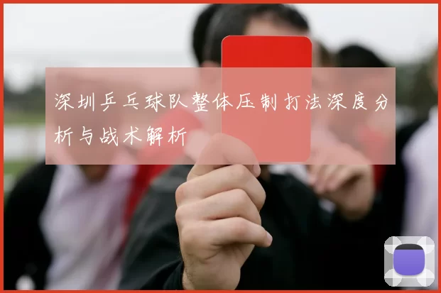深圳乒乓球队整体压制打法深度分析与战术解析