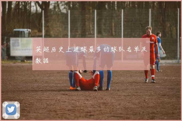英超历史上进球最多的球队名单及数据