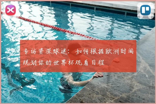 专访资深球迷：如何根据欧洲时间规划你的世界杯观看日程