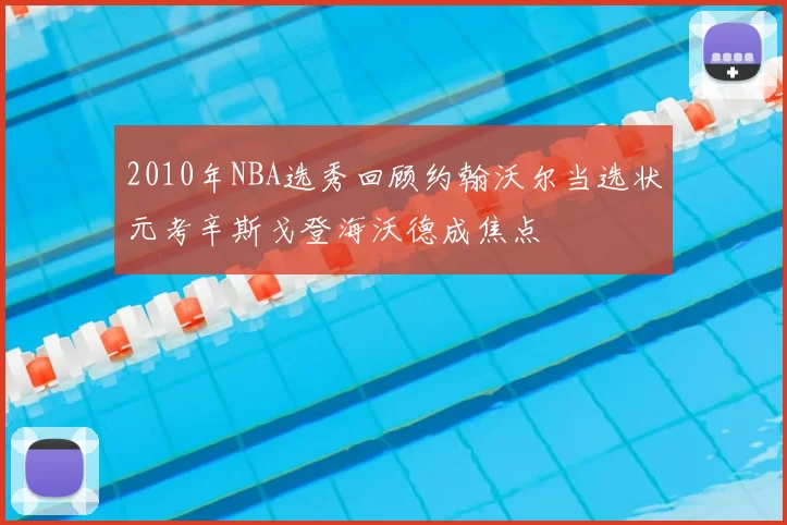 2010年NBA选秀回顾约翰沃尔当选状元考辛斯戈登海沃德成焦点