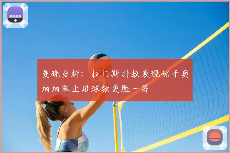 曼晚分析：拉门斯扑救表现优于奥纳纳阻止进球数更胜一筹