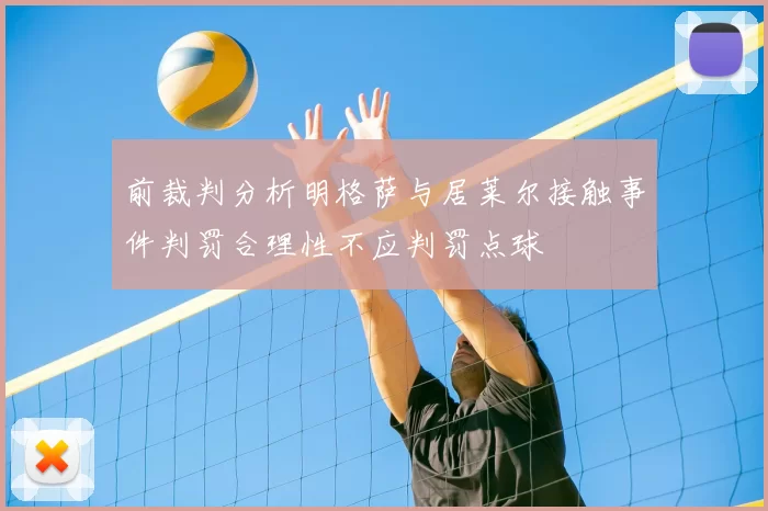 前裁判分析明格萨与居莱尔接触事件判罚合理性不应判罚点球