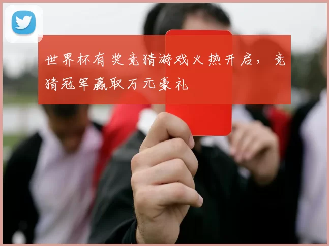 世界杯有奖竞猜游戏火热开启,竞猜冠军赢取万元豪礼