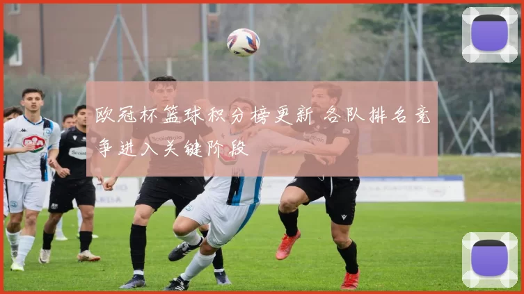 欧冠杯篮球积分榜更新 各队排名竞争进入关键阶段