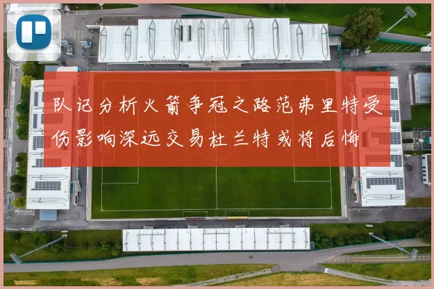 队记分析火箭争冠之路范弗里特受伤影响深远交易杜兰特或将后悔