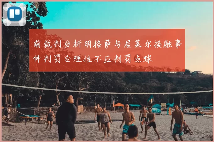 前裁判分析明格萨与居莱尔接触事件判罚合理性不应判罚点球