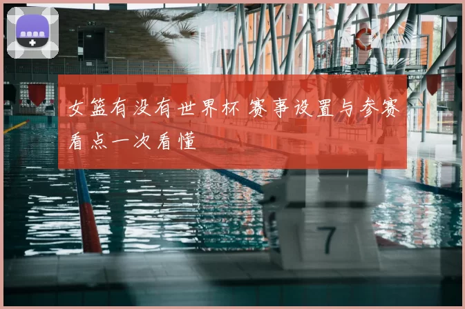 女篮有没有世界杯 赛事设置与参赛看点一次看懂