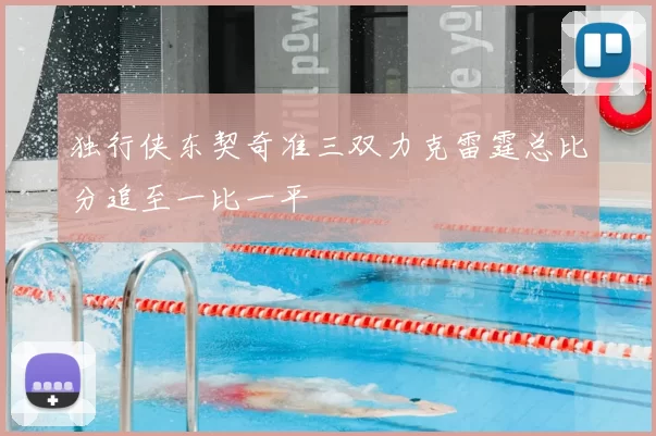 独行侠东契奇准三双力克雷霆总比分追至一比一平