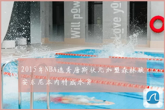 2015年NBA选秀唐斯状元加盟森林狼安东尼本内特成水货